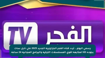 رسمي اليوم.. تردد قناة الفجر الجزائرية الجديد 2025 على نايل سات بجودة HD لمتابعة أقوى المسلسلات التركية والبرامج المجانية 24 ساعة